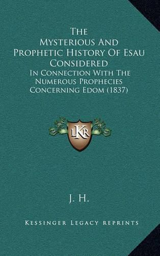 Cover image for The Mysterious and Prophetic History of Esau Considered: In Connection with the Numerous Prophecies Concerning Edom (1837)