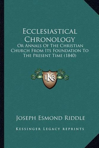 Ecclesiastical Chronology: Or Annals of the Christian Church from Its Foundation to the Present Time (1840)