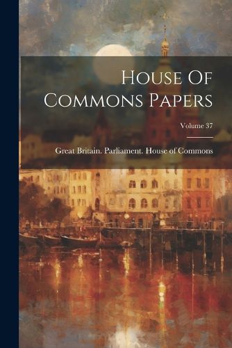 Cover image for House Of Commons Papers; Volume 37