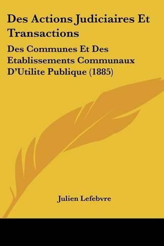 Cover image for Des Actions Judiciaires Et Transactions: Des Communes Et Des Etablissements Communaux D'Utilite Publique (1885)