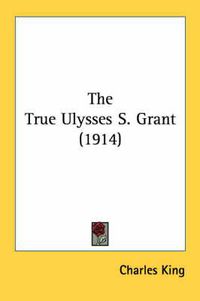 Cover image for The True Ulysses S. Grant (1914)