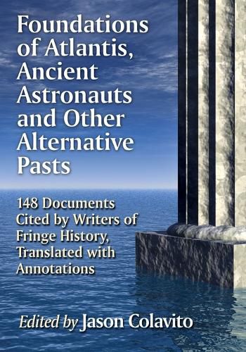 Foundations of Atlantis, Ancient Astronauts and Other Alternative Pasts: 148 Documents Cited by Writers of Fringe History, Translated with Annotations