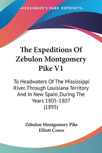 The Expeditions of Zebulon Montgomery Pike V1: To Headwaters of the Mississippi River, Through Louisiana Territory and in New Spain, During the Years 1805-1807 (1895)