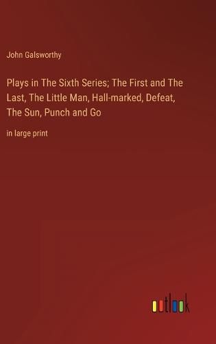 Plays in The Sixth Series; The First and The Last, The Little Man, Hall-marked, Defeat, The Sun, Punch and Go