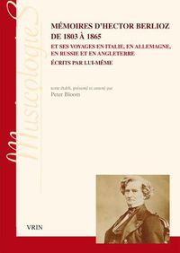 Cover image for Memoires d'Hector Berlioz de 1803 a 1865 Et Ses Voyages En Italie, En Allemagne, En Russie Et En Angleterre Ecrits Par Lui-Meme