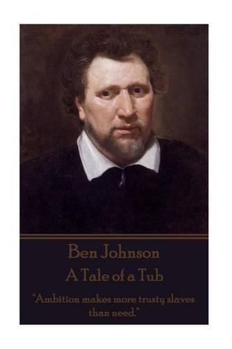 Ben Johnson - A Tale of a Tub: Ambition makes more trusty slaves than need.