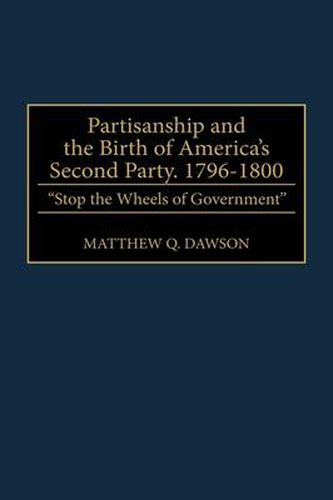 Cover image for Partisanship and the Birth of America's Second Party, 1796-1800: Stop the Wheels of Government