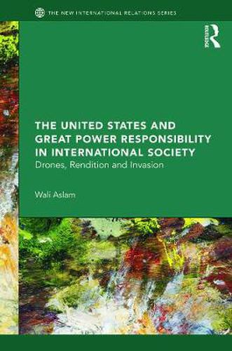 Cover image for The United States and Great Power Responsibility in International Society: Drones, Rendition and Invasion