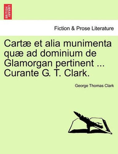 Cover image for Cartae Et Alia Munimenta Quae Ad Dominium de Glamorgan Pertinent ... Curante G. T. Clark. Vol. I.