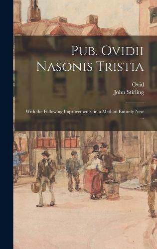 Pub. Ovidii Nasonis Tristia: With the Following Improvements, in a Method Entirely New ...