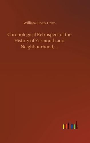 Cover image for Chronological Retrospect of the History of Yarmouth and Neighbourhood, ...