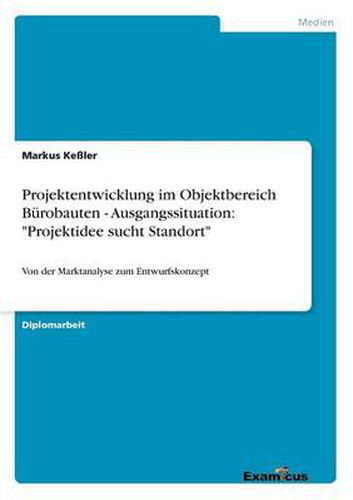 Cover image for Projektentwicklung im Objektbereich Burobauten - Ausgangssituation: Projektidee sucht Standort: Von der Marktanalyse zum Entwurfskonzept