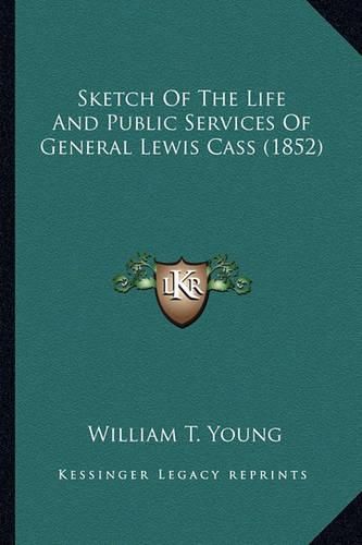 Cover image for Sketch of the Life and Public Services of General Lewis Casssketch of the Life and Public Services of General Lewis Cass (1852) (1852)