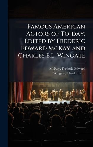 Cover image for Famous American Actors of To-day; Edited by Frederic Edward McKay and Charles E.L. Wingate