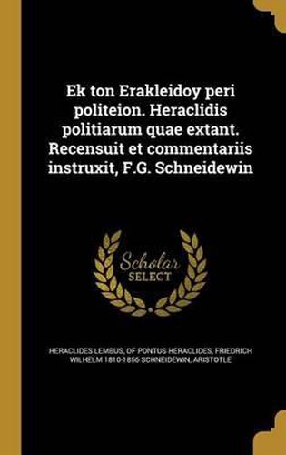 Ek Ton Erakleidoy Peri Politeion. Heraclidis Politiarum Quae Extant. Recensuit Et Commentariis Instruxit, F.G. Schneidewin