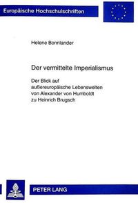 Cover image for Der Vermittelte Imperialismus: Der Blick Auf Aussereuropaeische Lebenswelten Von Alexander Von Humboldt Zu Heinrich Brugsch