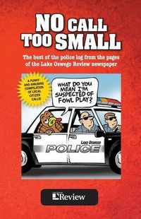 Cover image for No Call Too Small: The best of the police log from the pages of the Lake Oswego Review