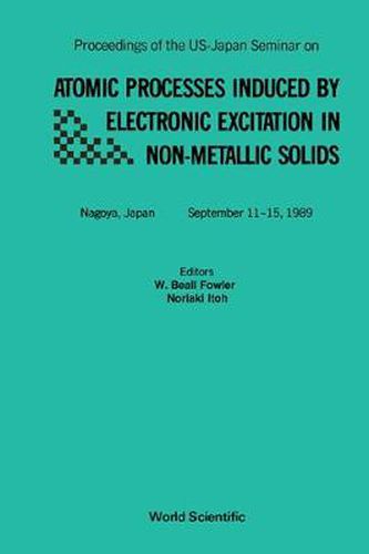 Cover image for Atomic Processes Induced By Electronic Excitation In Non- Metallic Solids - Proceedings Of The Us-japan Seminar