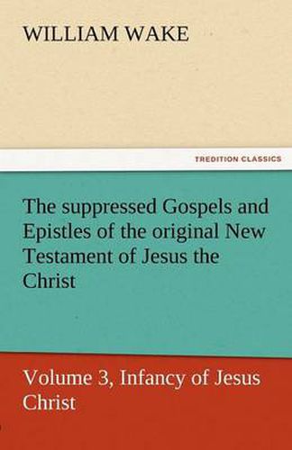 Cover image for The Suppressed Gospels and Epistles of the Original New Testament of Jesus the Christ, Volume 3, Infancy of Jesus Christ