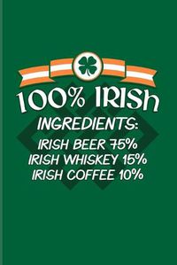 Cover image for 100% Irish Ingredients: Irish Beer 75% Irish Whiskey 15% Irish Coffee 10%: Funny Irish Saying 2020 Planner - Weekly & Monthly Pocket Calendar - 6x9 Softcover Organizer - For St Patrick's Day Flag Fans