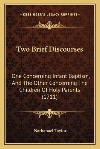 Cover image for Two Brief Discourses: One Concerning Infant Baptism, and the Other Concerning the Children of Holy Parents (1711)