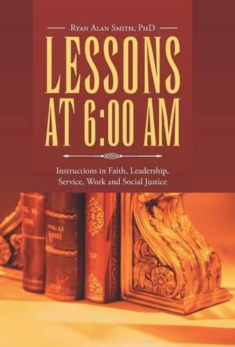 Cover image for Lessons at 6: 00 AM: Instructions in Faith, Leadership, Service, Work and Social Justice