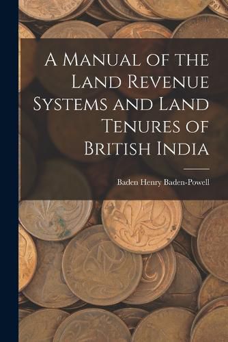 Cover image for A Manual of the Land Revenue Systems and Land Tenures of British India