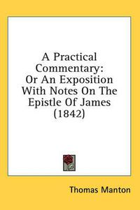 Cover image for A Practical Commentary: Or an Exposition with Notes on the Epistle of James (1842)