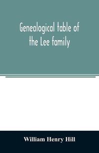 Cover image for Genealogical table of the Lee family: from the first emigration to America in 1641, brought down to the year 1851. Comp. from information furnished by Hon. Martin Lee