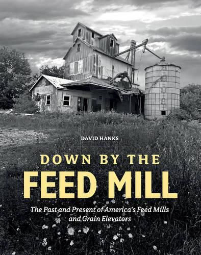 Down by the Feed Mill: The Past and Present of America's Feed Mills and Grain Elevators