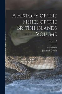 Cover image for A History of the Fishes of the British Islands Volume; Volume 4