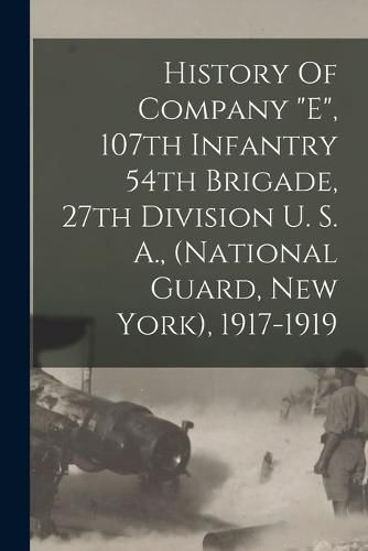 Cover image for History Of Company "e", 107th Infantry 54th Brigade, 27th Division U. S. A., (national Guard, New York), 1917-1919