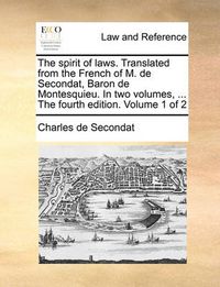 Cover image for The Spirit of Laws. Translated from the French of M. de Secondat, Baron de Montesquieu. in Two Volumes, ... the Fourth Edition. Volume 1 of 2