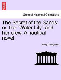 Cover image for The Secret of the Sands; Or, the  Water Lily  and Her Crew. a Nautical Novel.