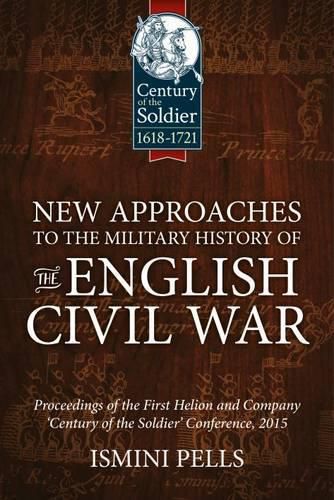 Cover image for New Approaches to the Military History of the English Civil War: Proceedings of the First Helion and Company 'Century of the Soldier' Conference, 2015