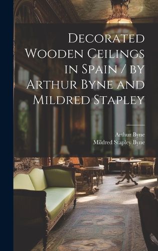 Cover image for Decorated Wooden Ceilings in Spain / by Arthur Byne and Mildred Stapley