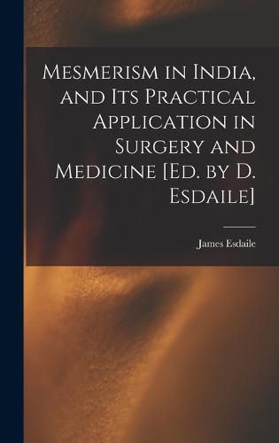 Cover image for Mesmerism in India, and Its Practical Application in Surgery and Medicine [Ed. by D. Esdaile]