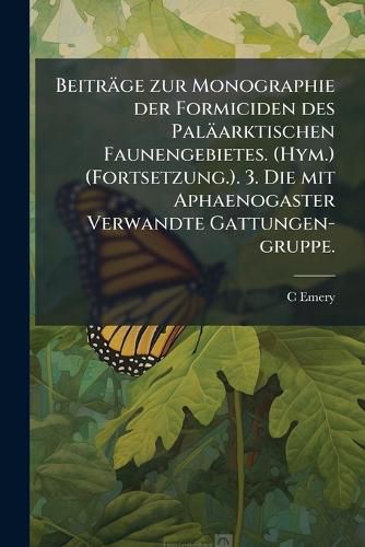 Cover image for Beitrge Zur Monographie Der Formiciden Des Palarktischen Faunengebietes. (Hym.) (Fortsetzung.). 3. Die Mit Aphaenogaster Verwandte Gattungen-Gruppe.