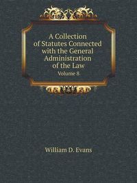 Cover image for A Collection of Statutes Connected with the General Administration of the Law Volume 8