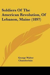 Cover image for Soldiers of the American Revolution, of Lebanon, Maine (1897)