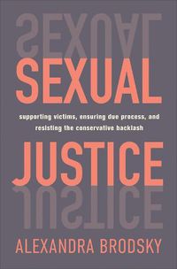 Cover image for Sexual Justice: Supporting Victims, Ensuring Due Process, and Resisting the Conservative  Backlash