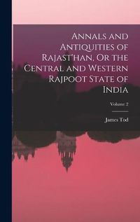 Cover image for Annals and Antiquities of Rajast'han, Or the Central and Western Rajpoot State of India; Volume 2