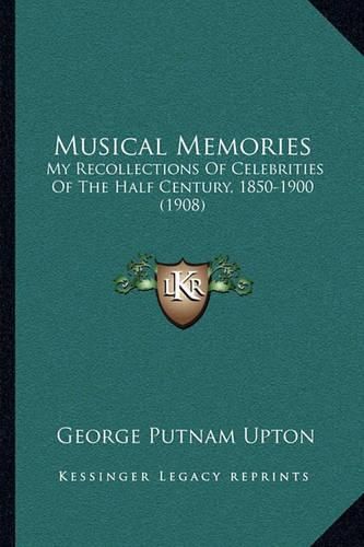 Musical Memories: My Recollections of Celebrities of the Half Century, 1850-1900 (1908)