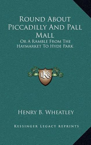 Round about Piccadilly and Pall Mall: Or a Ramble from the Haymarket to Hyde Park