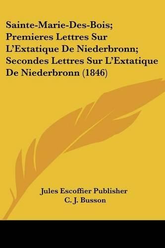 Sainte-Marie-Des-Bois; Premieres Lettres Sur L'Extatique de Niederbronn; Secondes Lettres Sur L'Extatique de Niederbronn (1846)