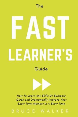 The Fast Learner's Guide - How to Learn Any Skills or Subjects Quick and Dramatically Improve Your Short-Term Memory in a Short Time