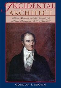 Cover image for Incidental Architect: William Thornton and the Cultural Life of Early Washington, D.C., 1794-1828