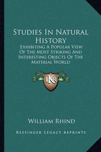 Cover image for Studies in Natural History: Exhibiting a Popular View of the Most Striking and Interesting Objects of the Material World