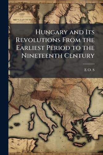 Cover image for Hungary and Its Revolutions From the Earliest Period to the Nineteenth Century