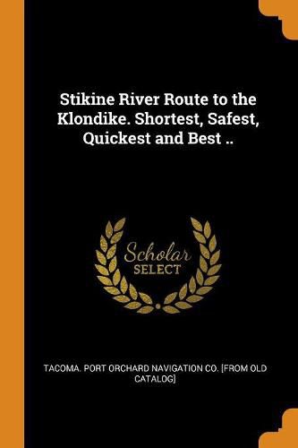 Cover image for Stikine River Route to the Klondike. Shortest, Safest, Quickest and Best ..